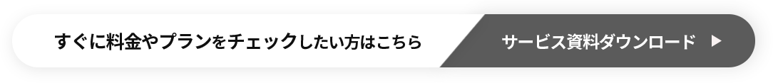 すぐに料金やプランをチェックしたい方はこちら サービス資料ダウンロード