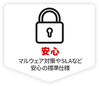 安心 マルウェア対策やSLAなど 安心の標準仕様