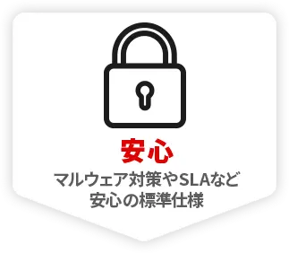 安心 マルウェア対策やSLAなど 安心の標準仕様