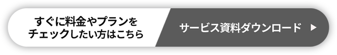 すぐに料金やプランをチェックしたい方はこちら サービス資料ダウンロード