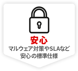 安心 マルウェア対策やSLAなど 安心の標準仕様