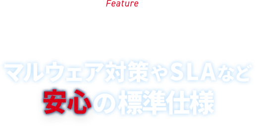 Feature マルウェア対策やSLAなど安心の標準仕様