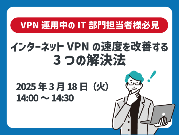 【ウェビナー開催】<br />
インターネットVPNの速度を改善する3つの解決法