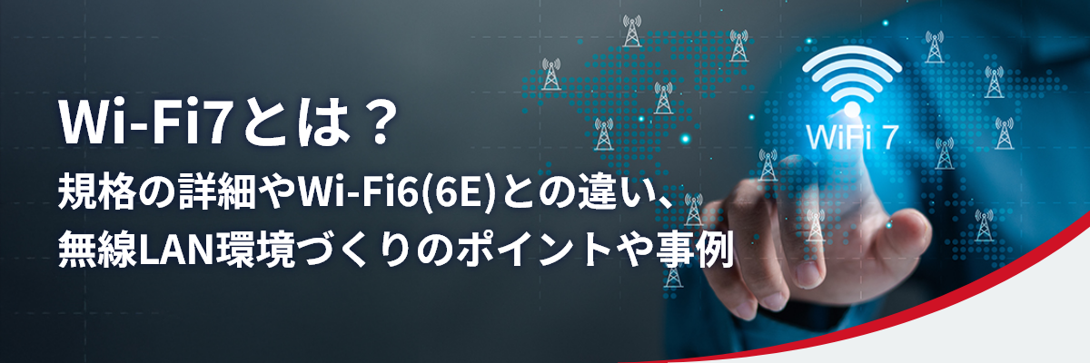 Wi-Fi7とは？規格の詳細やWi-Fi6(6E)との違い、無線LAN環境づくりのポイントや事例